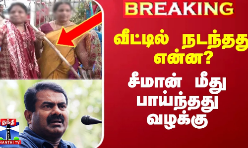 வீட்டில் நடந்தது என்ன? - சீமான் மீது பாய்ந்தது வழக்கு