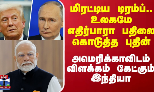 மிரட்டிய டிரம்ப்.. உலகமே எதிர்பாரா பதிலை கொடுத்த புதின் - அமெரிக்காவிடம் விளக்கம் கேட்கும் இந்தியா