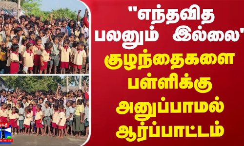 எந்தவித பலனும் இல்லை - குழந்தைகளை பள்ளிக்கு அனுப்பாமல் பழங்குடியின மக்கள் ஆர்ப்பாட்டம்