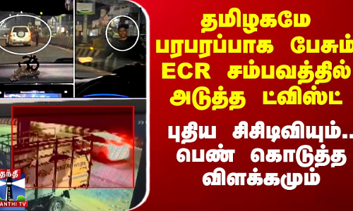 தமிழகமே பரபரப்பாக பேசும் ECR சம்பவத்தில் அடுத்த ட்விஸ்ட் - புதிய சிசிடிவியும்..பெண் தந்த விளக்கமும்