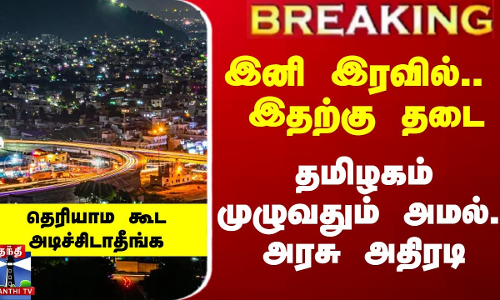 இனி இரவில்.. இதற்கு தடை.. தமிழகம் முழுவதும் அமல்.. அரசு அதிரடி