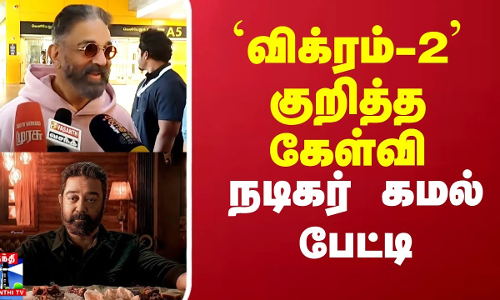 `விக்ரம்-2 குறித்த கேள்வி.. நடிகர் கமல் பேட்டி