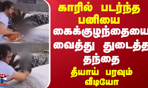 காரில் படர்ந்த பனியை கைக்குழந்தையை வைத்து துடைத்த தந்தை - தீயாய் பரவும் வீடியோ