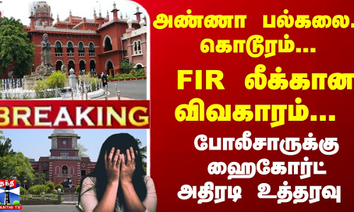 #Breaking : அண்ணா பல்கலை., கொடூரம்... FIR லீக்கான விவகாரம்... போலீசாருக்கு ஹைகோர்ட் அதிரடி உத்தரவு