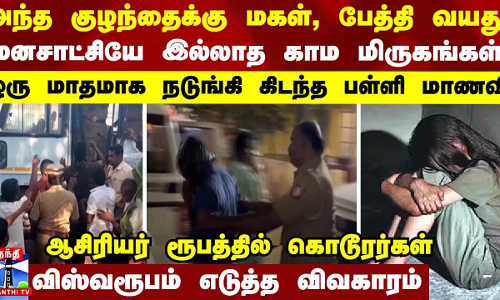அந்த குழந்தைக்கு மகள், பேத்தி வயது.. மனசாட்சியே இல்லாத காம மிருகங்கள் - ஒரு மாதமாக நடுங்கிய மாணவி