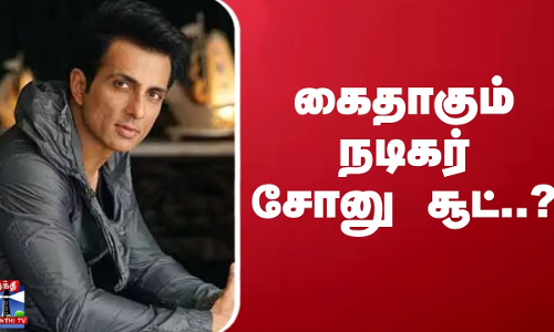 கைதாகும் நடிகர் சோனு சூட்...? நீதிமன்றம் போட்ட அதிரடி உத்தரவு