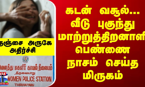 கடன் வசூல்... வீடு புகுந்து மாற்றுத்திறனாளி பெண்ணை நாசம் செய்த மிருகம் - தஞ்சை அருகே அதிர்ச்சி