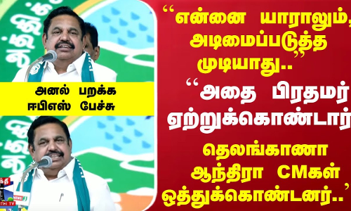 ``என்னை யாராலும், எதை காட்டியும் அடிமைப்படுத்த முடியாது..  அனல் பறக்க ஈபிஎஸ் பேச்சு
