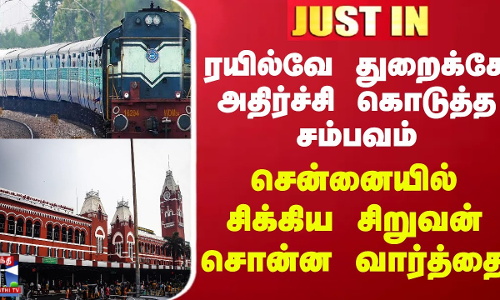 #JUSTIN || ரயில்வே துறைக்கே அதிர்ச்சி கொடுத்த சம்பவம் - சென்னையில் சிக்கிய சிறுவன் சொன்ன வார்த்தை