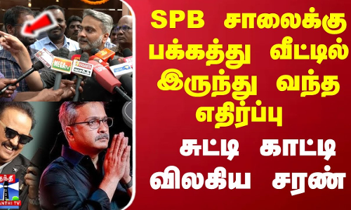 SPB சாலைக்கு பக்கத்து வீட்டில் இருந்து வந்த எதிர்ப்பு சுட்டி காட்டி விலகிய சரண்