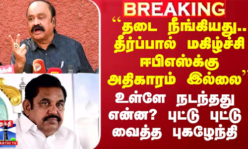 ``தடை நீங்கியது.. தீர்ப்பால் மகிழ்ச்சி ஈபிஎஸ்க்கு அதிகாரம் இல்லை - புட்டு புட்டு வைத்த புகழேந்தி