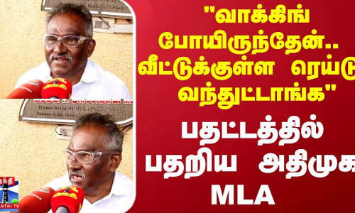வாக்கிங் போயிருந்தேன்.. வீட்டுக்குள்ள ரெய்டு வந்துட்டாங்க பதட்டத்தில் பதறிய அதிமுக MLA
