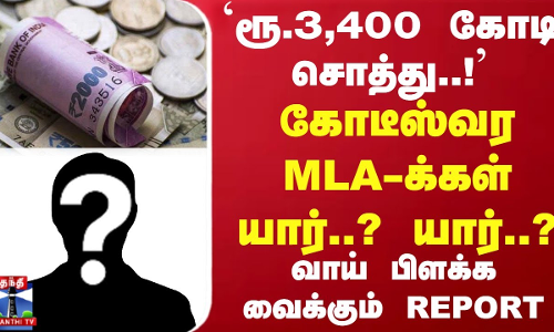 ரூ.3,400 கோடி சொத்து! கோடீஸ்வர MLA-க்கள் யார்? யார்?  வாய் பிளக்க வைக்கும் REPORT