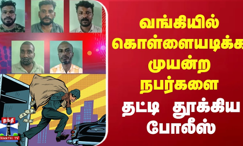 வங்கியில் கொள்ளையடிக்க முயன்ற நபர்களை தட்டி தூக்கிய போலீஸ்