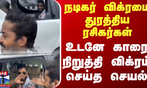 நடிகர் விக்ரமை துரத்திய ரசிகர்கள்... உடனே காரை நிறுத்தி விக்ரம் செய்த செயல்