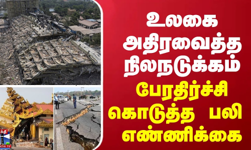 உலகை அதிரவைத்த மியான்மர் நிலநடுக்கம் - பேரதிர்ச்சி கொடுத்த பலி  எண்ணிக்கை