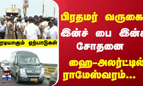 பிரதமர் வருகை -இன்ச் பை இன்ச் சோதனை - ஹை-அலர்ட்டில் ராமேஸ்வரம்...