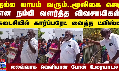 கார்ப்பரேட் வைத்த ட்விஸ்ட்.. ஏமாந்து நடுரோட்டில் கதறும் விவசாயிகள்