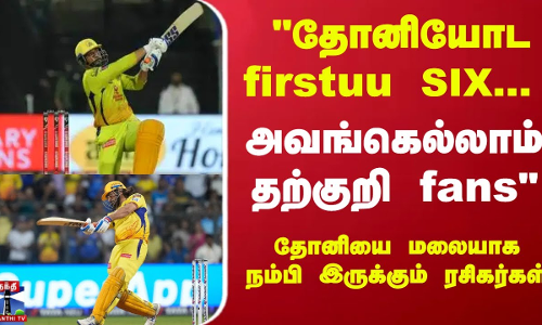 தோனியோட firstuu SIX- தோனியை மலையாக நம்பி இருக்கும் ரசிகர்கள் தோனி