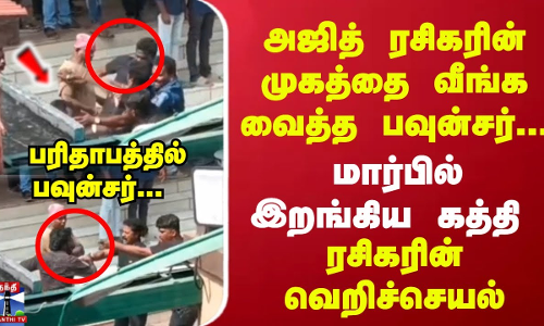 அஜித் ரசிகரின் முகத்தை வீங்க வைத்த பவுன்சர்...மார்பில் இறங்கிய கத்தி..