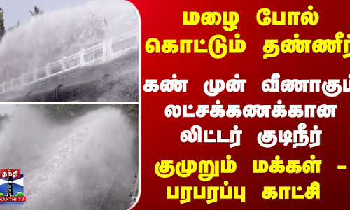 மழை போல் கொட்டும் தண்ணீர்... வீணாகும் லட்சக்கணக்கான லிட்டர் குடிநீர் -பரபரப்பு காட்சி