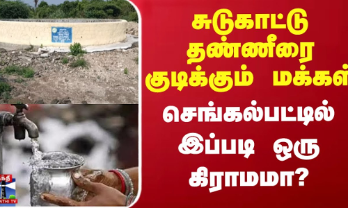 சுடுகாட்டு தண்ணீரை குடிக்கும் மக்கள் - செங்கல்பட்டில் இப்படி ஒரு கிராமமா?