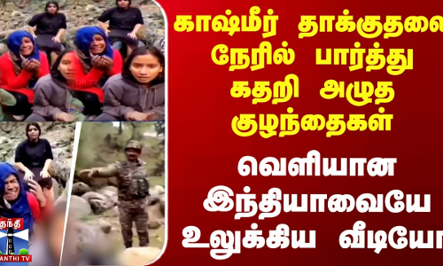 காஷ்மீர் தாக்குதலை நேரில் பார்த்து கதறி அழுத குழந்தைகள் - வெளியான இந்தியாவையே உலுக்கிய வீடியோ