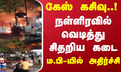கேஸ் கசிவு..! நள்ளிரவில் வெடித்து சிதறிய கடை.. ம.பியில் அதிர்ச்சி