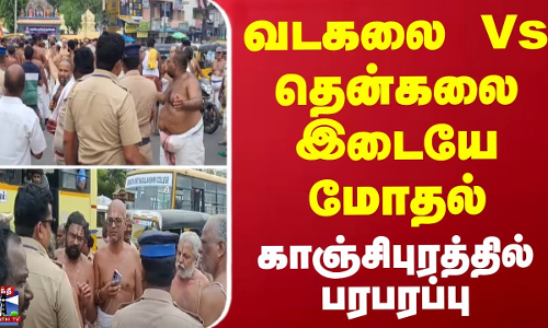வடகலை Vs தென்கலை இடையே மோதல்.. காஞ்சிபுரத்தில் பரபரப்பு