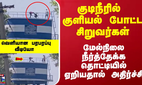 மேல்நிலை நீர்த்தேக்க தொட்டியில் குளியல் போட்ட சிறுவர்கள்... வெளியான வீடியோ