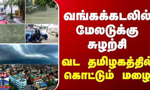 வங்கக்கடலில் மேலடுக்கு சுழற்சி - வட தமிழகத்தில் கொட்டும் மழை வங்கக்கடலில் மேலடுக்கு சுழற்சி - வட தமிழகத்தில் கொட்டும் மழை
