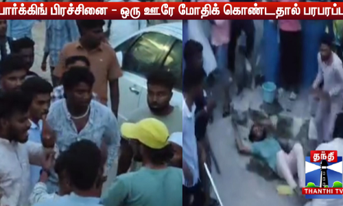 பார்க்கிங் பிரச்சினை - ஒரு ஊரே மோதிக் கொண்டதால் பரபரப்பு