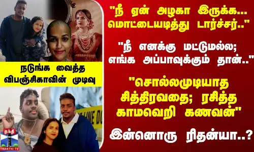 மொட்டையடித்து டார்ச்சர்; ; நீ எங்க அப்பாவுக்கும் .. விபஞ்சிகாவின் கொடூர முடிவு