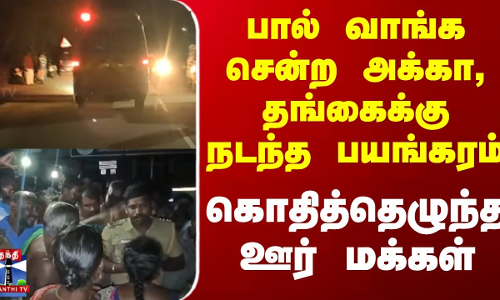 பால் வாங்க சென்ற அக்கா, தங்கைக்கு நடந்த பயங்கரம் - கொதித்தெழுந்த ஊர் மக்கள்