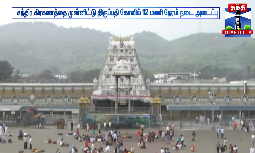 சந்திர கிரகணத்தை முன்னிட்டு திருப்பதி கோவில் 12 மணி நேரம் நடை அடைப்பு