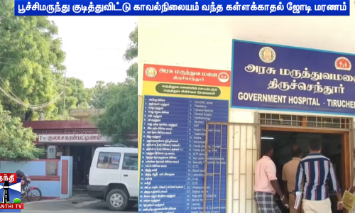 பூச்சிமருந்து குடித்துவிட்டு காவல்நிலையம் வந்த கள்ளக்காதல் ஜோடி மரணம்