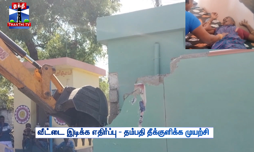 வீட்டை இடிக்க எதிர்ப்பு - தம்பதி தீக்குளிக்க முயற்சி