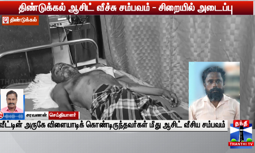 திண்டுக்கல் ஆசிட் வீச்சு சம்பவம் - சிறையில் அடைப்பு/வீட்டின் அருகே விளையாடிக் கொண்டிருந்தவர்கள் மீது ஆசிட் வீசிய சம்பவம்