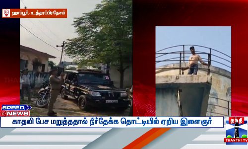 உத்தரப்பிரதேசத்தில், காதலி தன்னுடன் பேச மறுத்ததால், மேல்நிலை நீர்த்தேக்க தொட்டியின் மீது ஏறி இளைஞர் தற்கொலை மிரட்டல் விடுத்த சம்பவம் பரபரப்பை ஏற்படுத்தியது. உத்தரப்பிரதேசத்தில், காதலி தன்னுடன் பேச மறுத்ததால், மேல்நிலை நீர்த்தேக்க தொட்டியின் மீது ஏறி இளைஞர் தற்கொலை மிரட்டல் விடுத்த சம்பவம் பரபரப்பை ஏற்படுத்தியது.