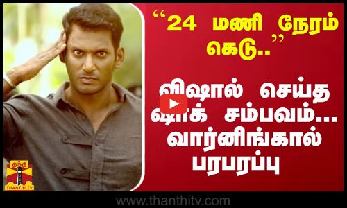 ``24 மணி நேரம் கெடு.. - விஷால் செய்த ஷாக் சம்பவம்... வார்னிங்கால் பரபரப்பு