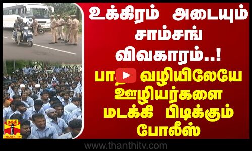 உக்கிரம் அடையும் சாம்சங் விவகாரம்..! பாதி வழியிலேயே ஊழியர்களை மடக்கி பிடிக்கும் போலீஸ் | Samsung