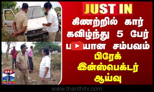கிணற்றில் கார் கவிழ்ந்து 5 பேர் பலியான சம்பவம் - பிரேக் இன்ஸ்பெக்டர் ஆய்வு