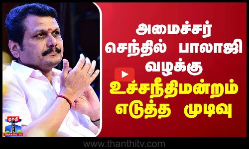 அமைச்சர் செந்தில் பாலாஜி வழக்கு -  உச்சநீதிமன்றம் எடுத்த முடிவு