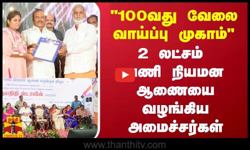 100வது வேலை வாய்ப்பு முகாம் - 2 லட்சம் பணி நியமன ஆணையை வழங்கிய அமைச்சர்கள்