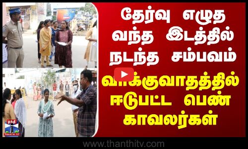 Vilupuram | தேர்வு எழுத வந்த இடத்தில் நடந்த சம்பவம் - வாக்குவாதத்தில் ஈடுபட்ட பெண் காவலர்கள்