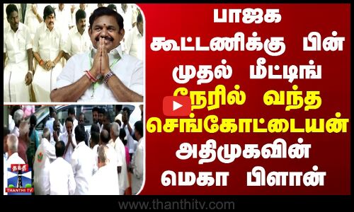பாஜக கூட்டணிக்கு பின் முதல் மீட்டிங்..நேரில் வந்த செங்கோட்டையன் - அதிமுகவின் மெகா பிளான்