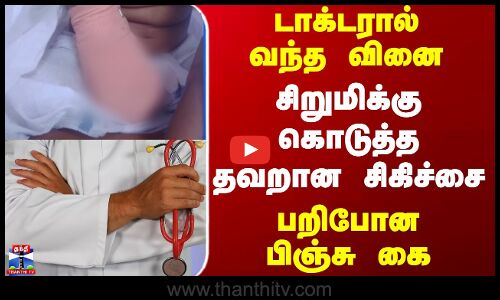 Doctor ||  டாக்டரால் வந்த வினை சிறுமிக்கு கொடுத்த தவறான சிகிச்சை பறிபோன பிஞ்சு கை