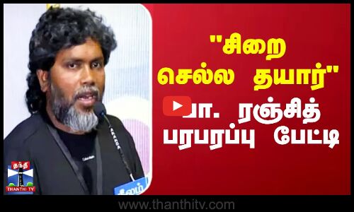 சிறை செல்ல தயார் பா. ரஞ்சித் பரபரப்பு பேட்டி