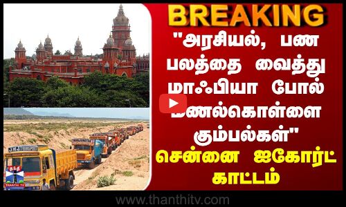அரசியல், பண பலத்தை வைத்து மாஃபியா போல் மணல்கொள்ளை கும்பல்கள் - சென்னை ஐகோர்ட் காட்டம்