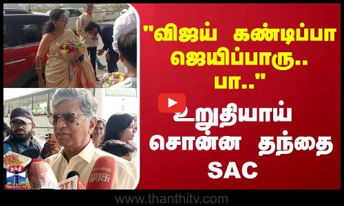 விஜய் கண்டிப்பா ஜெயிப்பாரு.. பா.. ஏர்போட்டில் உறுதியாய்      சொன்ன தந்தை SAC